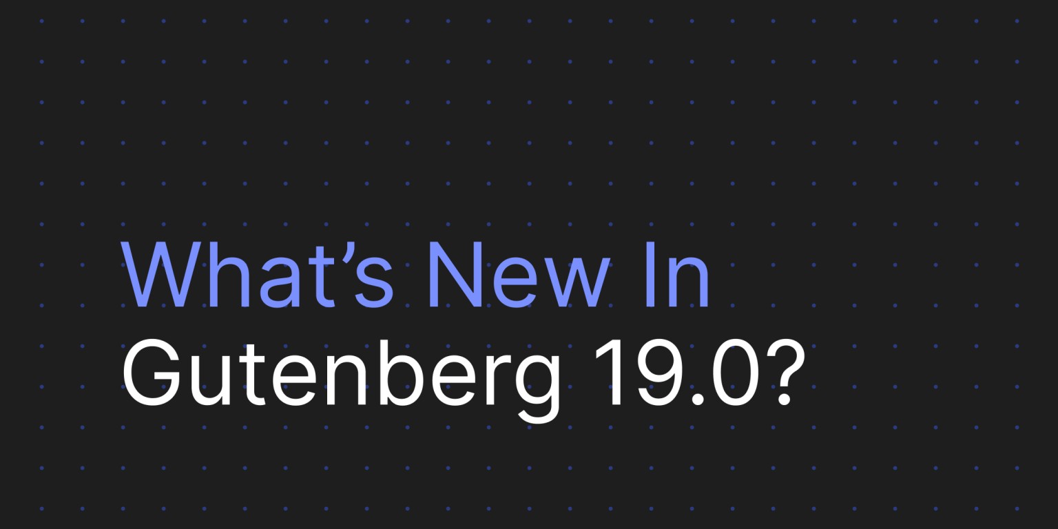 Was ist neu in Gutenberg 19.0?