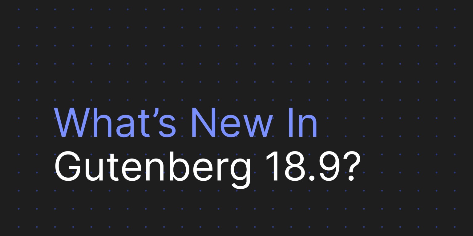 Was ist neu in Gutenberg 18.9?